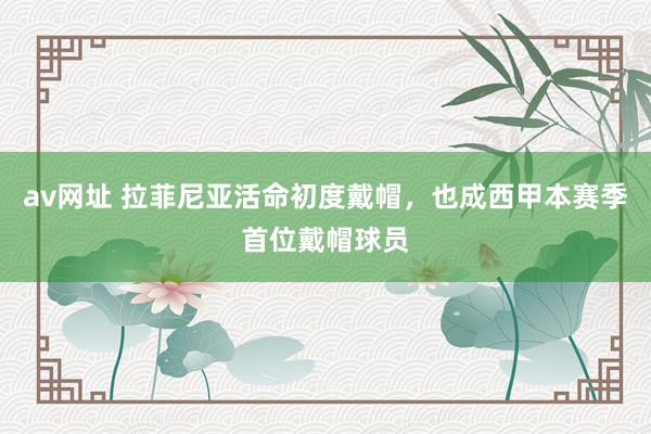 av网址 拉菲尼亚活命初度戴帽，也成西甲本赛季首位戴帽球员