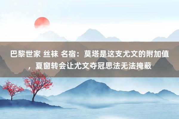 巴黎世家 丝袜 名宿：莫塔是这支尤文的附加值，夏窗转会让尤文夺冠思法无法掩蔽