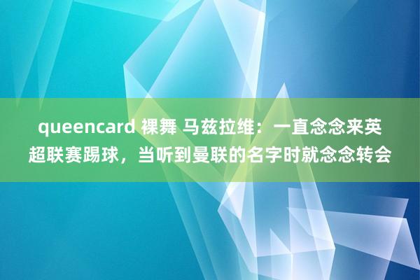 queencard 裸舞 马兹拉维：一直念念来英超联赛踢球，当听到曼联的名字时就念念转会