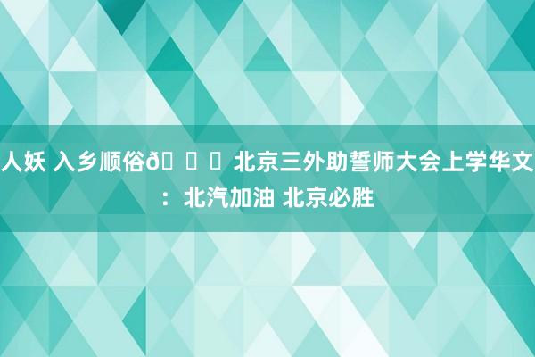人妖 入乡顺俗😃北京三外助誓师大会上学华文：北汽加油 北京必胜