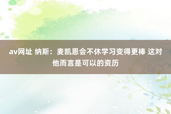av网址 纳斯：麦凯恩会不休学习变得更棒 这对他而言是可以的资历