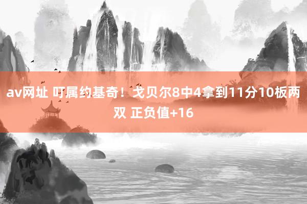 av网址 叮属约基奇！戈贝尔8中4拿到11分10板两双 正负值+16