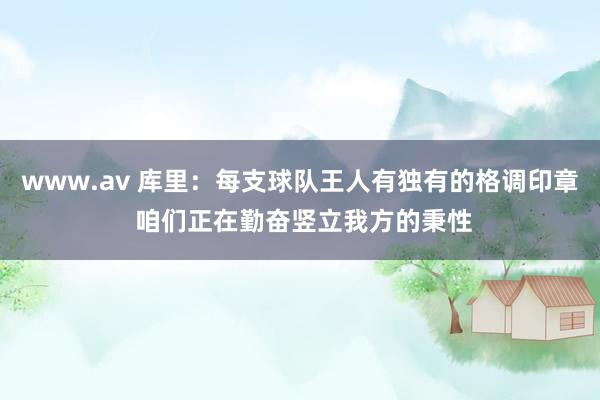 www.av 库里：每支球队王人有独有的格调印章 咱们正在勤奋竖立我方的秉性