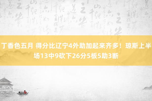 丁香色五月 得分比辽宁4外助加起来齐多！琼斯上半场13中9砍下26分5板5助3断