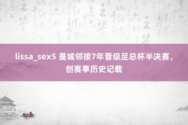 lissa_sex5 曼城邻接7年晋级足总杯半决赛，创赛事历史记载